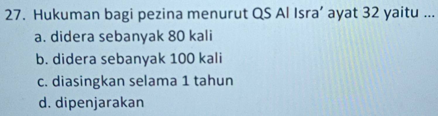 Hukuman bagi pezina menurut QS Al Isra’ ayat 32 yaitu ...
a. didera sebanyak 80 kali
b. didera sebanyak 100 kali
c. diasingkan selama 1 tahun
d. dipenjarakan