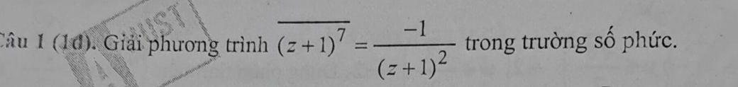 (1d). Giải phương trình overline (z+1)^7=frac -1(z+1)^2 trong trường số phức.