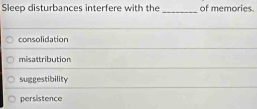 Sleep disturbances interfere with the of memories.
consolidation
misattribution
suggestibility
persistence