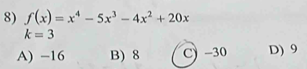 f(x)=x^4-5x^3-4x^2+20x
k=3
A) −16 B) 8 C) -30 D) 9