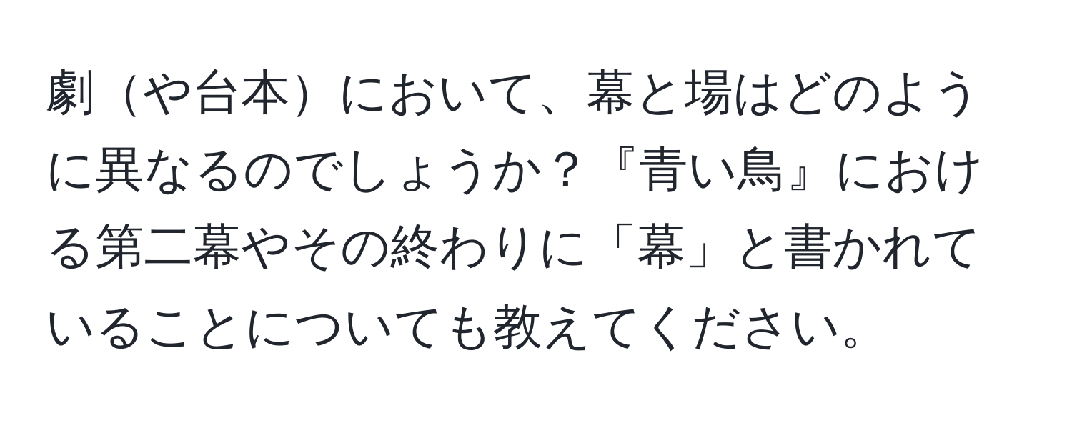 劇や台本において、幕と場はどのように異なるのでしょうか？『青い鳥』における第二幕やその終わりに「幕」と書かれていることについても教えてください。