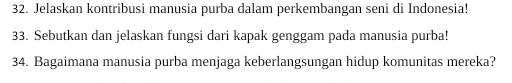 Jelaskan kontribusi manusia purba dalam perkembangan seni di Indonesia! 
33. Sebutkan dan jelaskan fungsi dari kapak genggam pada manusia purba! 
34. Bagaimana manusia purba menjaga keberlangsungan hidup komunitas mereka?