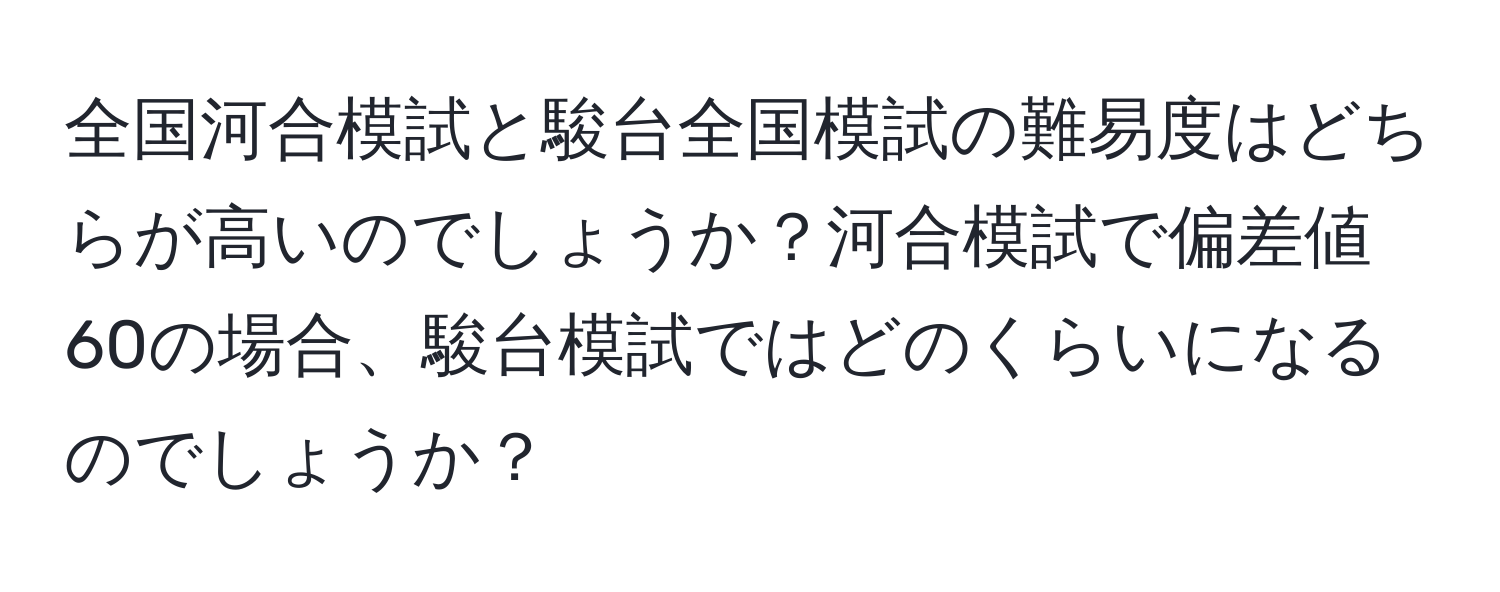 全国河合模試と駿台全国模試の難易度はどちらが高いのでしょうか？河合模試で偏差値60の場合、駿台模試ではどのくらいになるのでしょうか？