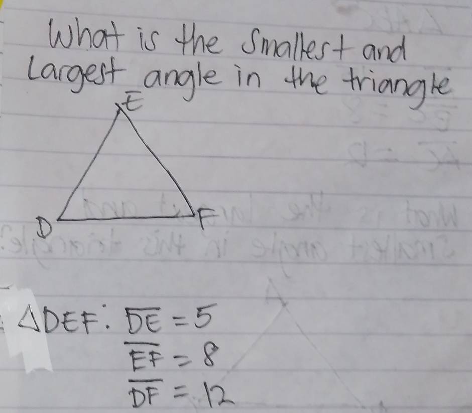 What is the Smallest and
Largest angle in the triangle
△DEF : overline DE=5
overline EF=8
overline DF=12