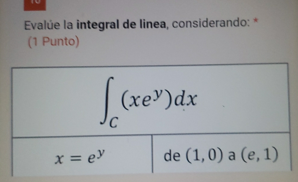 Evalúe la integral de linea, considerando: *
(1 Punto)