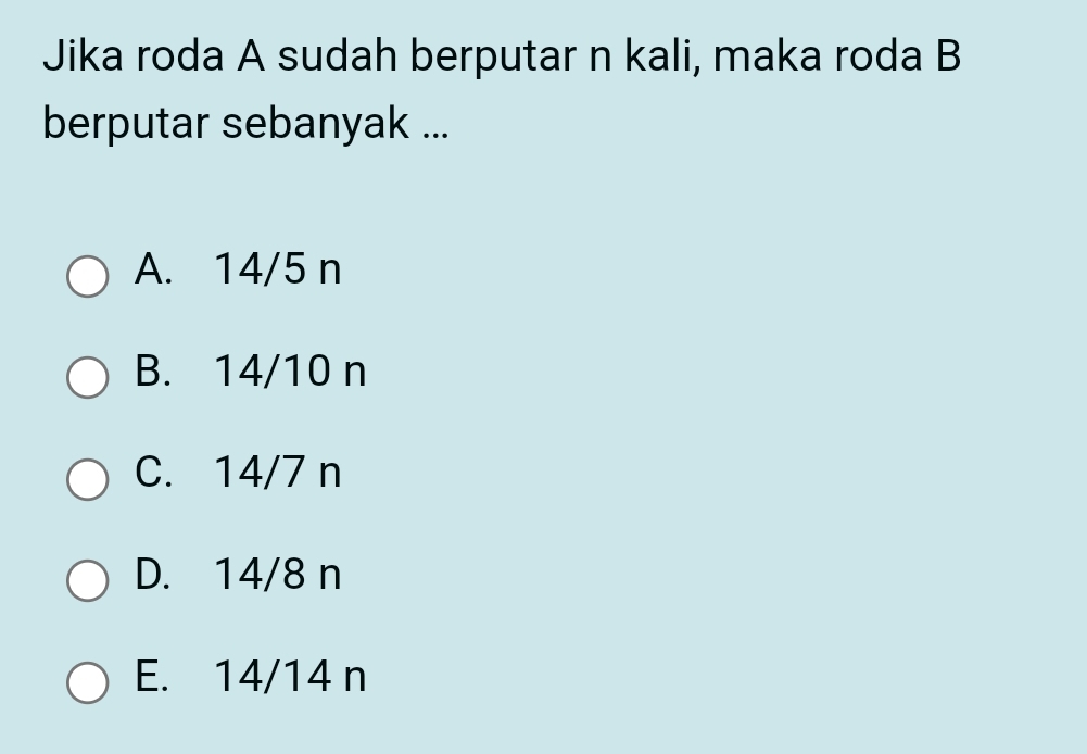 Jika roda A sudah berputar n kali, maka roda B
berputar sebanyak ...
A. 14/5 n
B. 14/10 n
C. 14/7 n
D. 14/8 n
E. 14/14 n