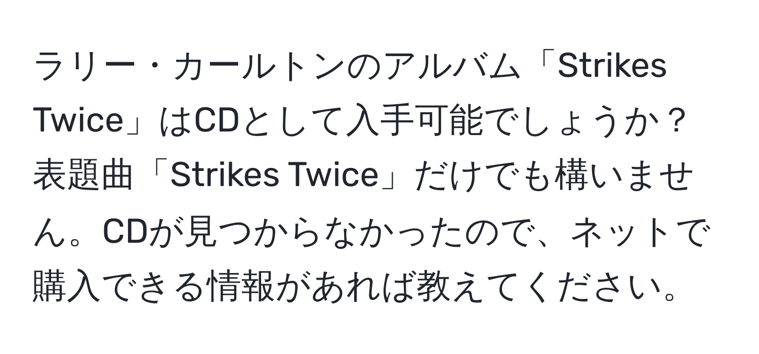 ラリー・カールトンのアルバム「Strikes Twice」はCDとして入手可能でしょうか？表題曲「Strikes Twice」だけでも構いません。CDが見つからなかったので、ネットで購入できる情報があれば教えてください。