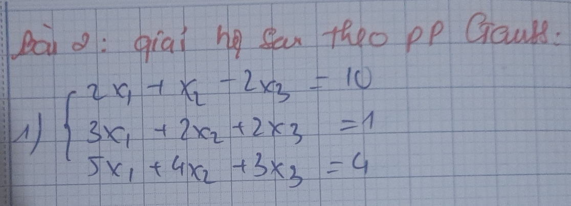 Ba o: qiai ng san theo pp Gaurs:
beginarrayl 2x_1+x_2+2x_3=10 3x_1+2x_2+2* 3=1 5x_1+4x_2+3x_3=4endarray.