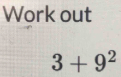 Work out
3+9^2