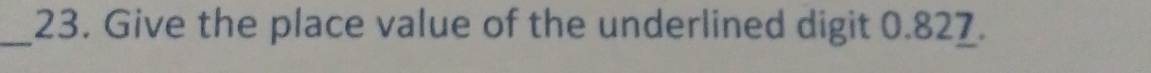 Give the place value of the underlined digit 0.827.