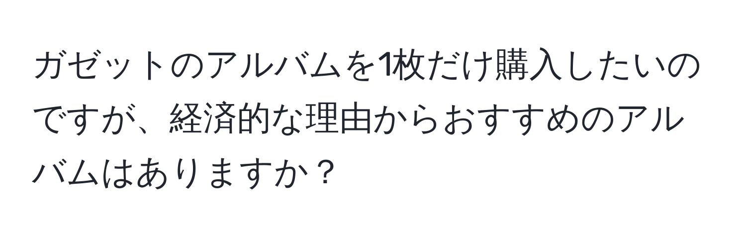 ガゼットのアルバムを1枚だけ購入したいのですが、経済的な理由からおすすめのアルバムはありますか？