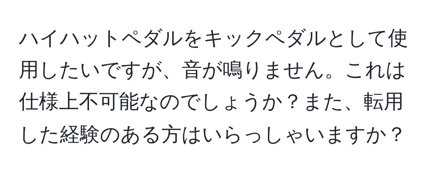 ハイハットペダルをキックペダルとして使用したいですが、音が鳴りません。これは仕様上不可能なのでしょうか？また、転用した経験のある方はいらっしゃいますか？