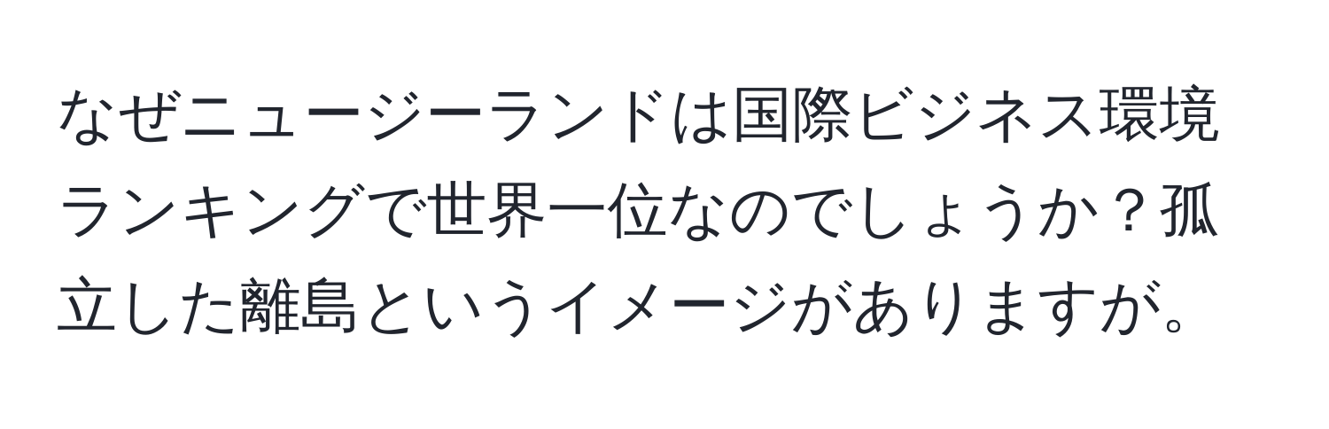 なぜニュージーランドは国際ビジネス環境ランキングで世界一位なのでしょうか？孤立した離島というイメージがありますが。