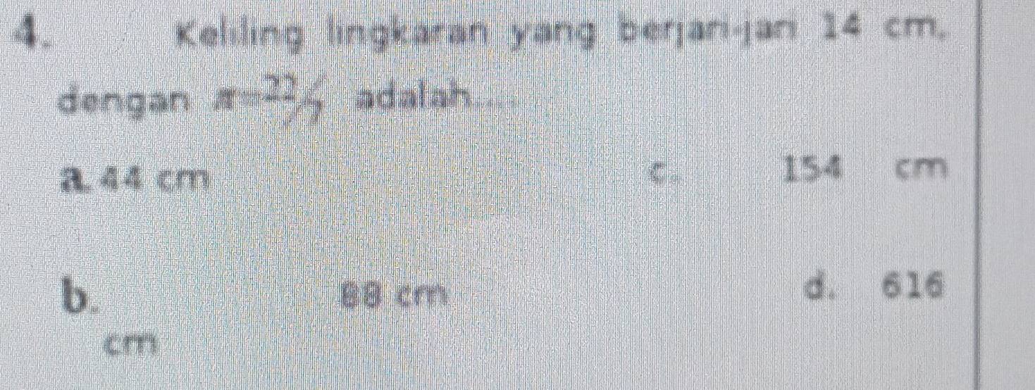 Keliling lingkaran yang benjan-jan 14 cm.
dengan x= 22/7  adal ah ....
a. 44 cm C..
154 cm
b B8 cm d. 616
cm