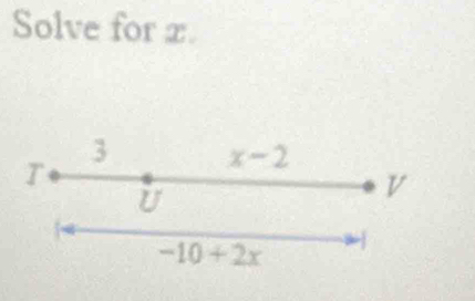 Solve for x.
T
3 x-2
U
V
-10+2x