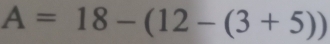 A=18-(12-(3+5))