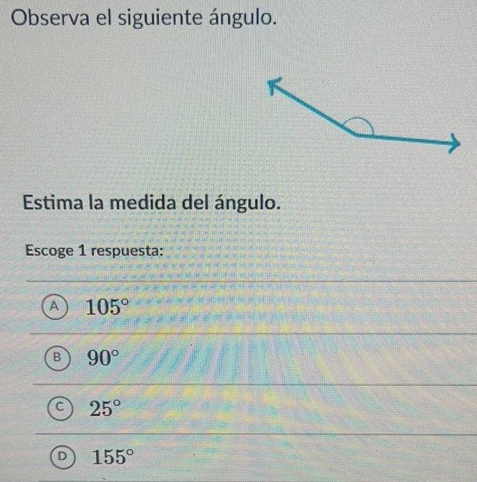 Observa el siguiente ángulo.
Estima la medida del ángulo.
Escoge 1 respuesta:
105°
90°
25°
D 155°