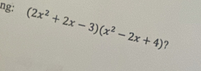 ng:
(2x^2+2x-3)(x^2-2x+4) ?