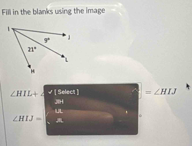 Fill in the blanks using the image
∠ HIL+∠ v Select ] =∠ HIJ
JIH
IJL
∠ HIJ= JIL