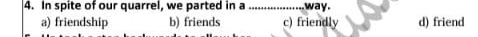 In spite of our quarrel, we parted in a _way.
a) friendship b) friends c) friendly d) friend