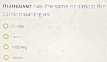 maneuver has the same or almost the
same meaning as:
blunder
tactic
misgiving
reverie