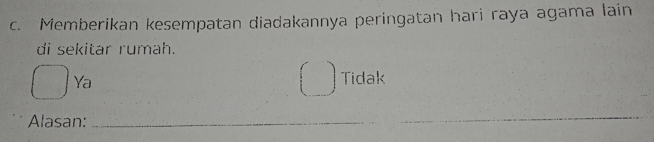 Memberikan kesempatan diadakannya peringatan hari raya agama lain
di sekitar rumah.
Ya
Tidak
Alasan:_
_