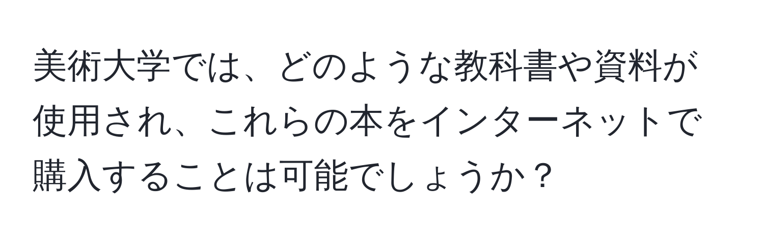 美術大学では、どのような教科書や資料が使用され、これらの本をインターネットで購入することは可能でしょうか？