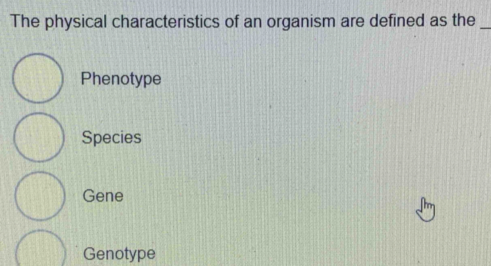 The physical characteristics of an organism are defined as the_
Phenotype
Species
Gene
Genotype