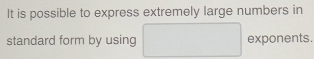 It is possible to express extremely large numbers in
∴ △ ADC=∠ BAD
standard form by using □ exponents.