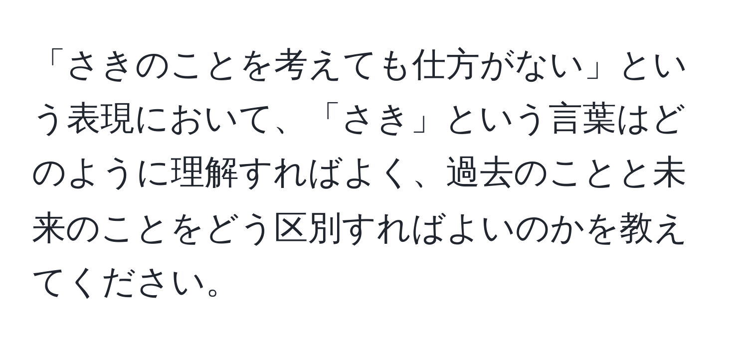 「さきのことを考えても仕方がない」という表現において、「さき」という言葉はどのように理解すればよく、過去のことと未来のことをどう区別すればよいのかを教えてください。