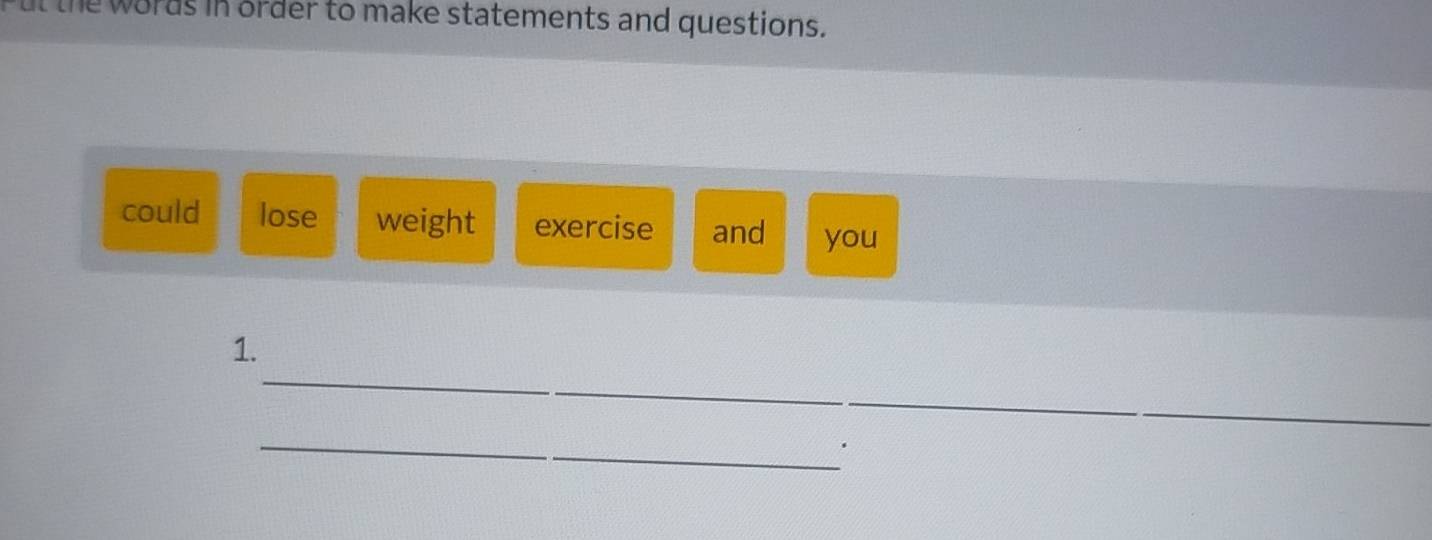 ut the words in order to make statements and questions. 
could lose weight exercise and you 
_ 
1. 
_ 
_