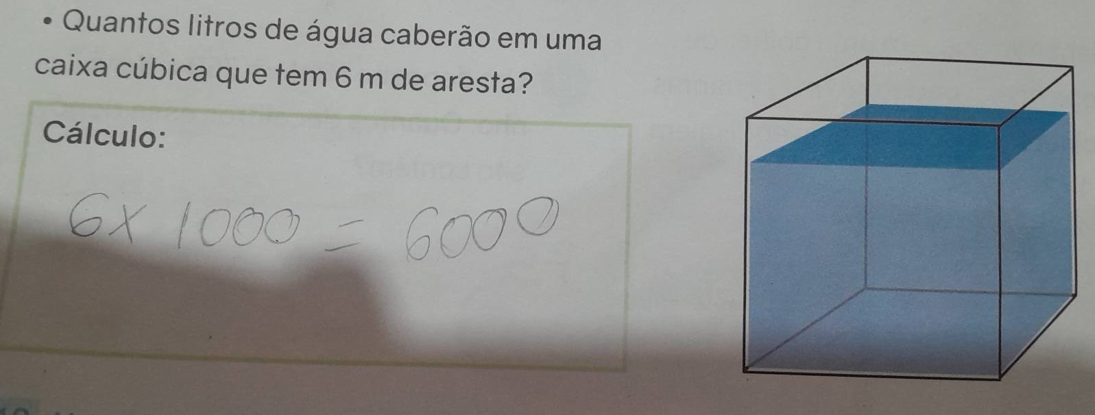 Quantos litros de água caberão em uma 
caixa cúbica que tem 6 m de aresta? 
Cálculo: