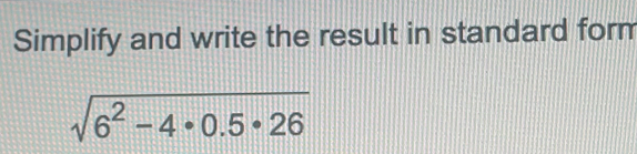 Simplify and write the result in standard form
sqrt(6^2-4· 0.5· 26)