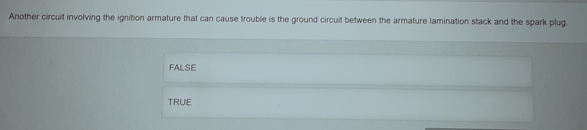 Another circuit involving the ignition armature that can cause trouble is the ground circuit between the armature lamination stack and the spark plug.
FALSE
TRUE