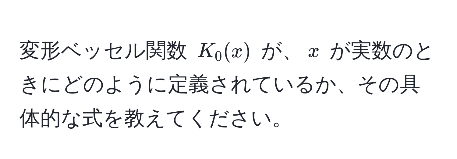 変形ベッセル関数 $K_0(x)$ が、$x$ が実数のときにどのように定義されているか、その具体的な式を教えてください。