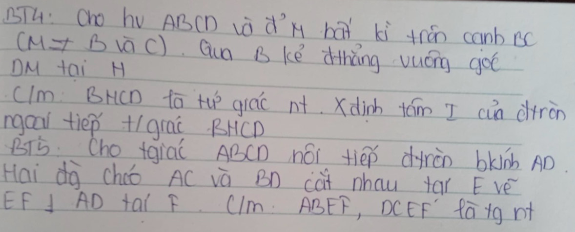 BTH: Oho hv ABCD Là d'x bàt kì trán canbBc
(M!= Bsqrt()C) Gun B ke dhāng vuóng go 
DM tai H 
cIm BHCD fā tup giác nt. )dinh tām I cùn ditràn 
ngoai tiep +(grai BHCD 
BTS Cho tgia( ABCD nói tiep dràn bkinb AD. 
Haidq cháo AC vá Bn cat nhau tar E ve 
EF J AD tai F CIm. ABEF, DCEF fa+g nt