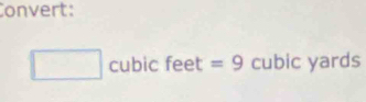 Convert:
cubic feet =9° cubic yards