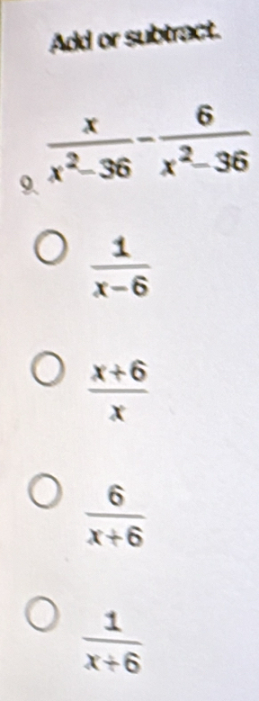 Add or subtract.
9
 1/x-6 
 (x+6)/x 
 6/x+6 
 1/x+6 