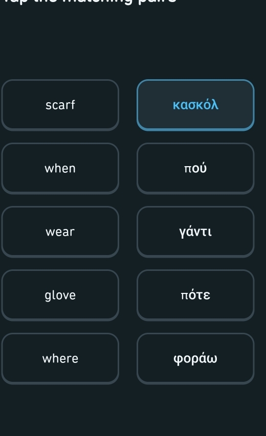 scarf κασκόλ 
when πoύ 
wear γάντι 
glove πότε 
where φoρáω