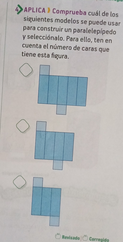 4»APLICA 》Comprueba cuál de los 
siguientes modelos se puede usar 
para construir un paralelepípedo 
y selecciónalo. Para ello, ten en 
cuenta el número de caras que 
tiene esta figura. 
Revisado Corregido