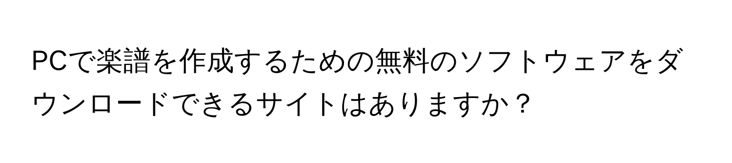 PCで楽譜を作成するための無料のソフトウェアをダウンロードできるサイトはありますか？