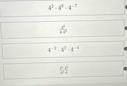 4^2· 4^8· 4^(-7)
 4^6/4· 4^3 
4^(-2)· 4^2· 4^(-4)
 (4^3-4^0)/4^2-4 