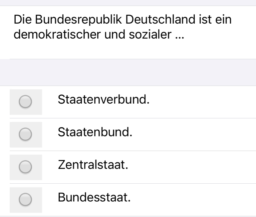 Die Bundesrepublik Deutschland ist ein
demokratischer und sozialer ...
Staatenverbund.
Staatenbund.
Zentralstaat.
Bundesstaat.