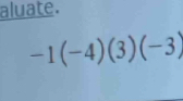 aluate.
-1(-4)(3)(-3)