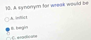 A synonym for wreak would be
A. inflict
B. begin
C. eradicate