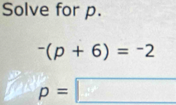 Solve for p.
^-(p+6)=^-2
p=□