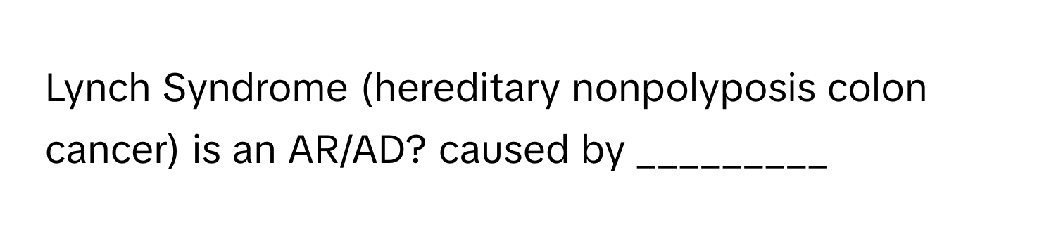 Lynch Syndrome (hereditary nonpolyposis colon cancer) is an AR/AD? caused by _________