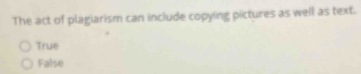 The act of plagiarism can include copying pictures as well as text.
True
False