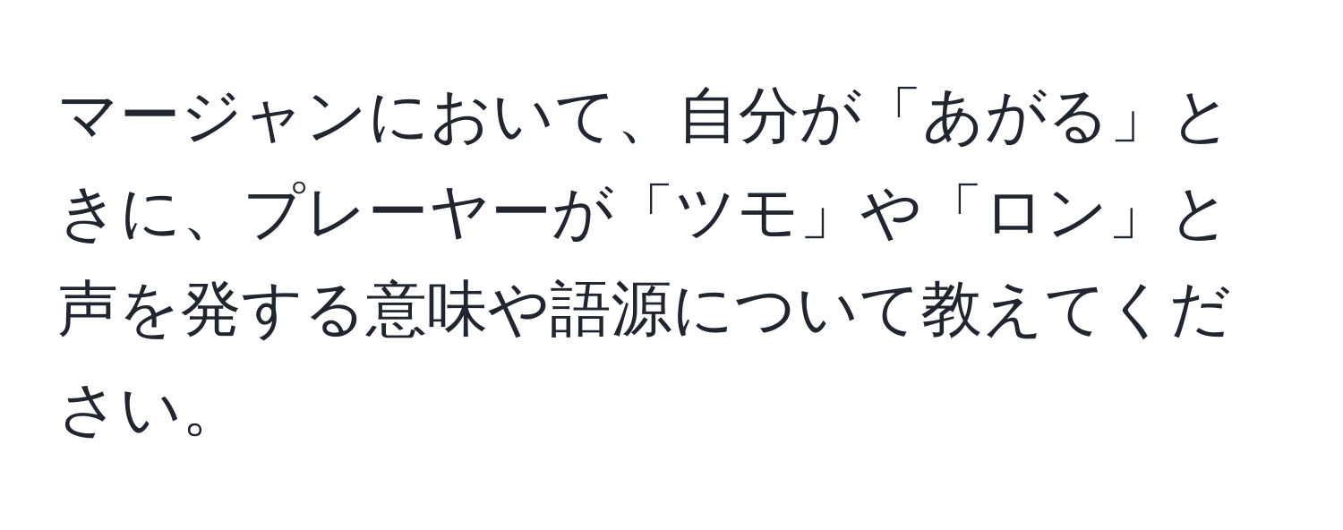 マージャンにおいて、自分が「あがる」ときに、プレーヤーが「ツモ」や「ロン」と声を発する意味や語源について教えてください。