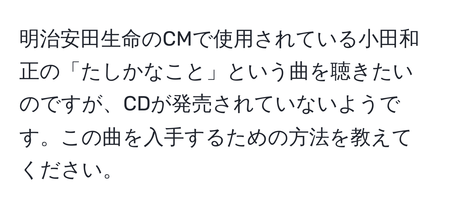 明治安田生命のCMで使用されている小田和正の「たしかなこと」という曲を聴きたいのですが、CDが発売されていないようです。この曲を入手するための方法を教えてください。